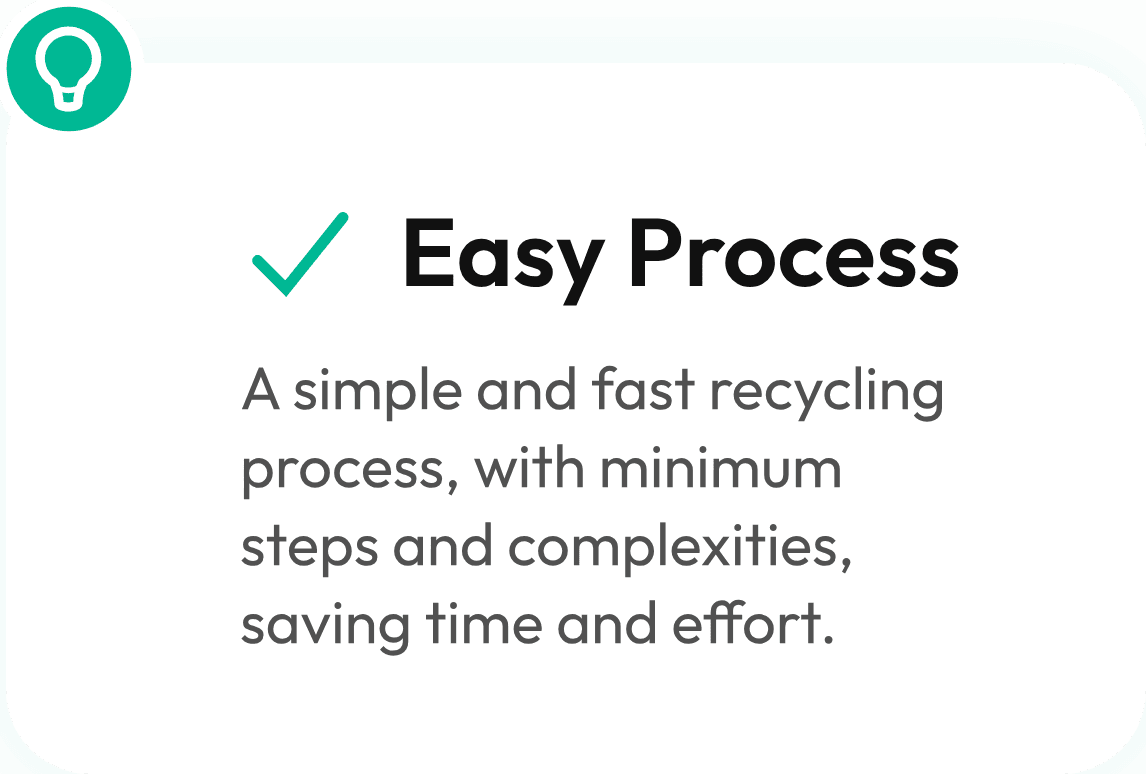 Easy Process — A simple and fast recycling process, with minimum steps and complexities, saving time and effort.